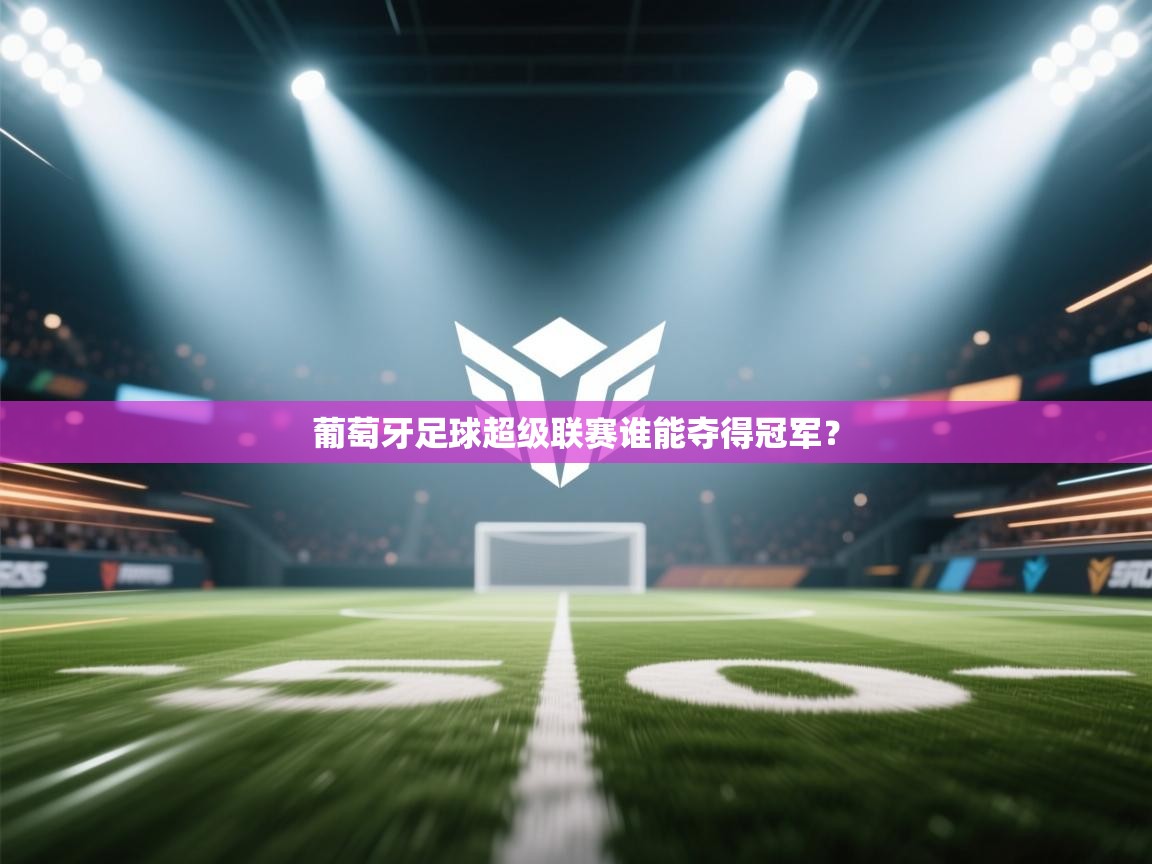 葡萄牙足球超级联赛谁能夺得冠军？