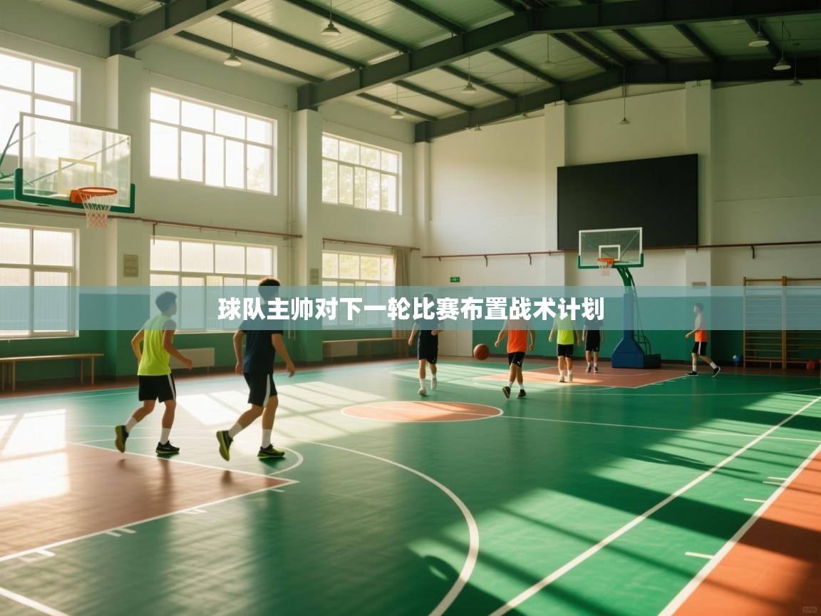 球队主帅对下一轮比赛布置战术计划  第1张