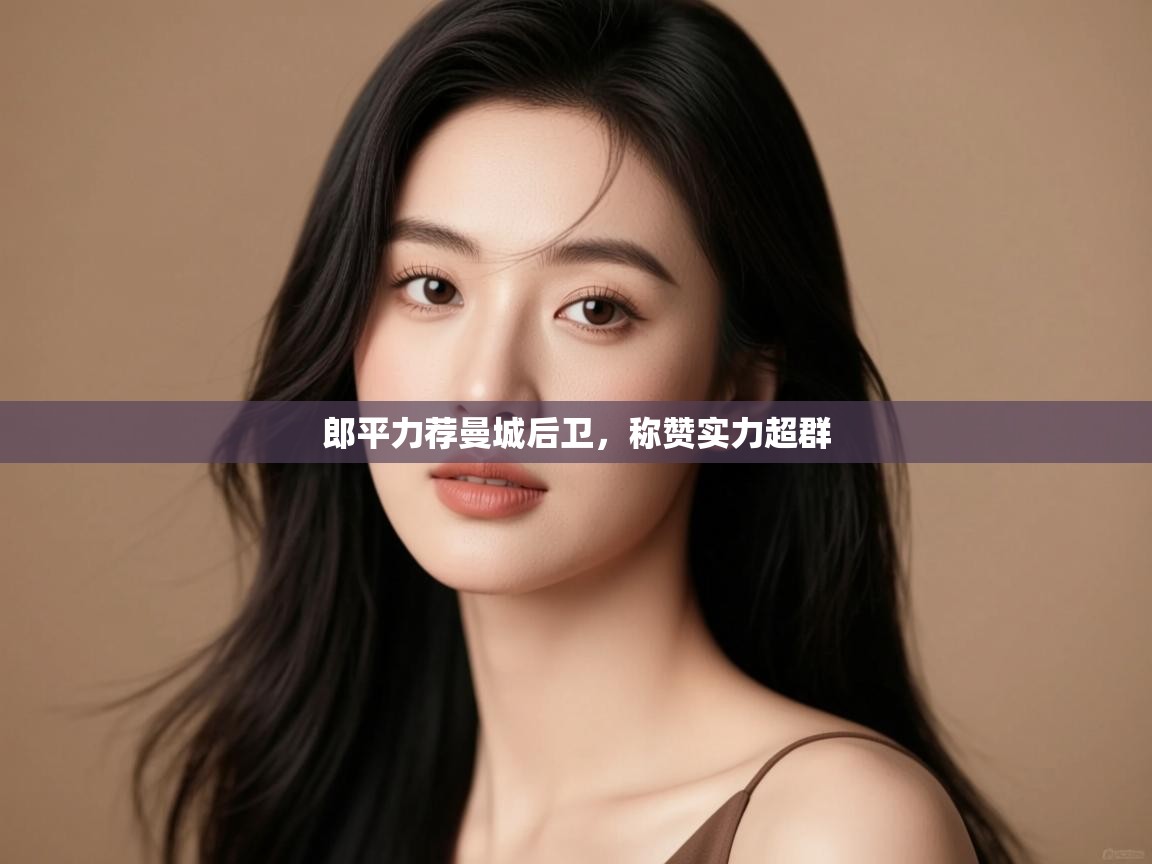 郎平力荐曼城后卫,称赞实力超群 第1张