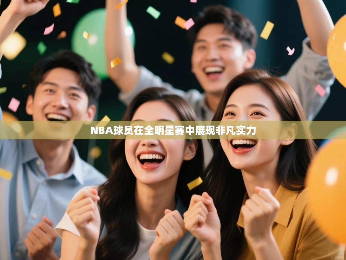 NBA球员在全明星赛中展现非凡实力