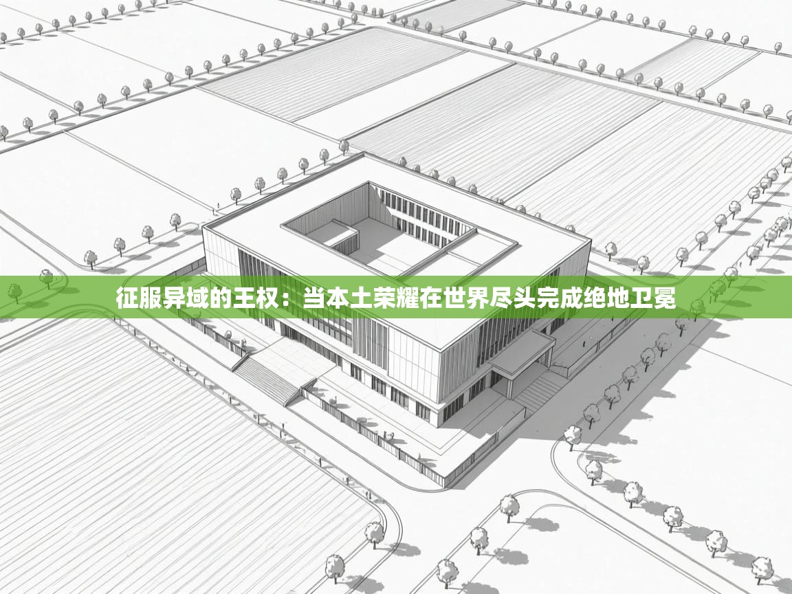 征服异域的王权：当本土荣耀在世界尽头完成绝地卫冕  第1张