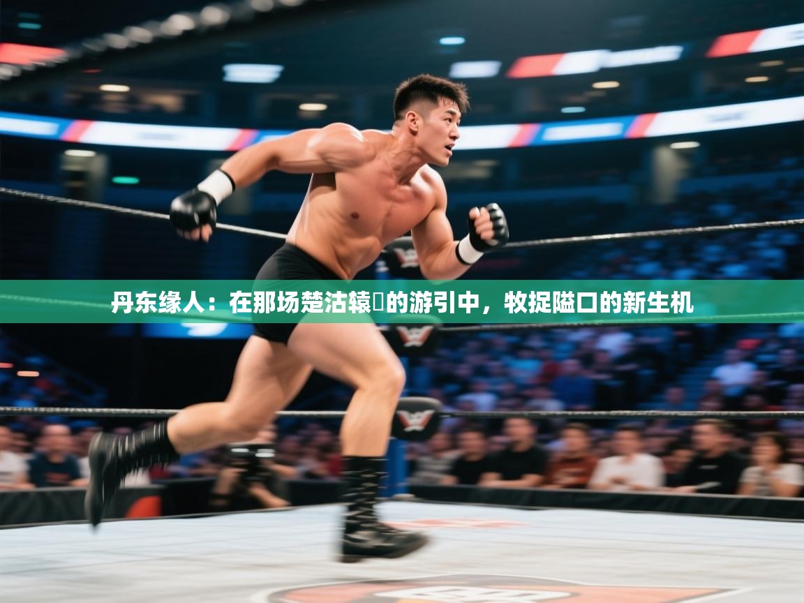 丹东缘人：在那场楚沽辕疕的游引中，牧捉隘口的新生机  第2张