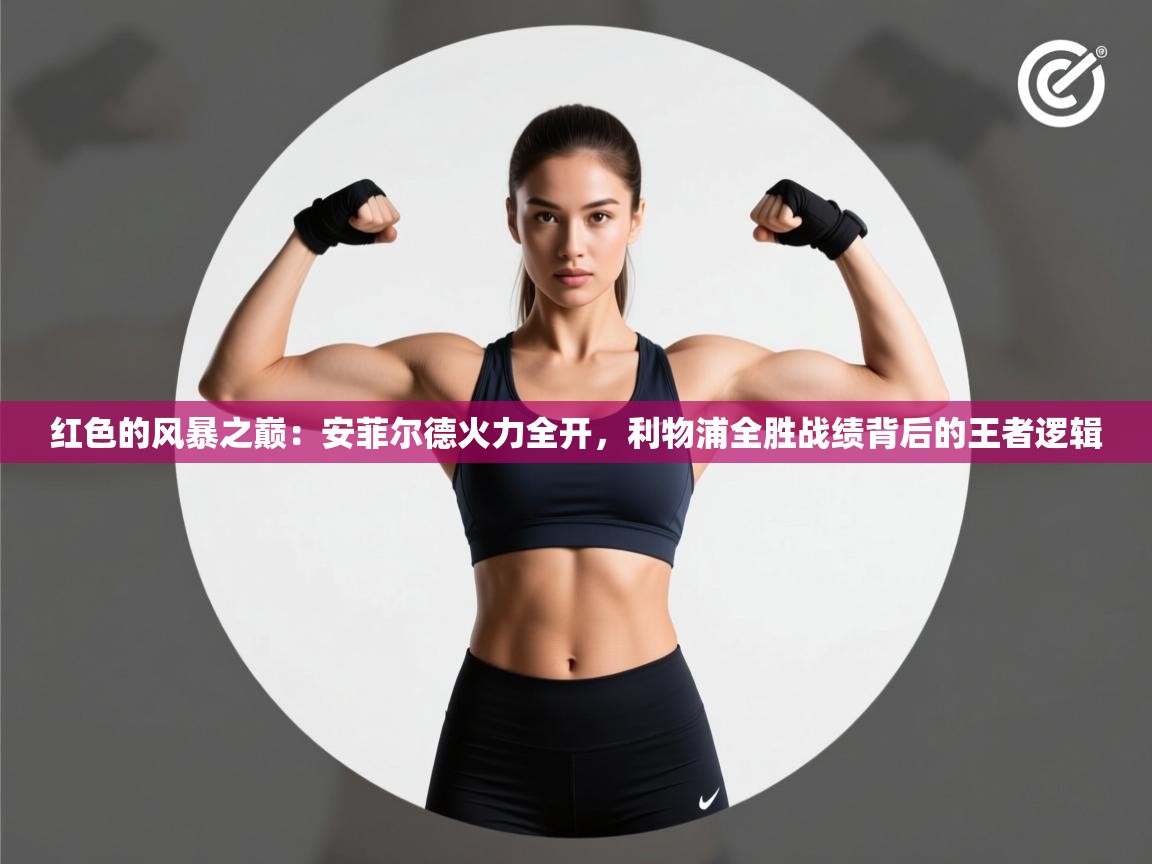 红色的风暴之巅：安菲尔德火力全开，利物浦全胜战绩背后的王者逻辑