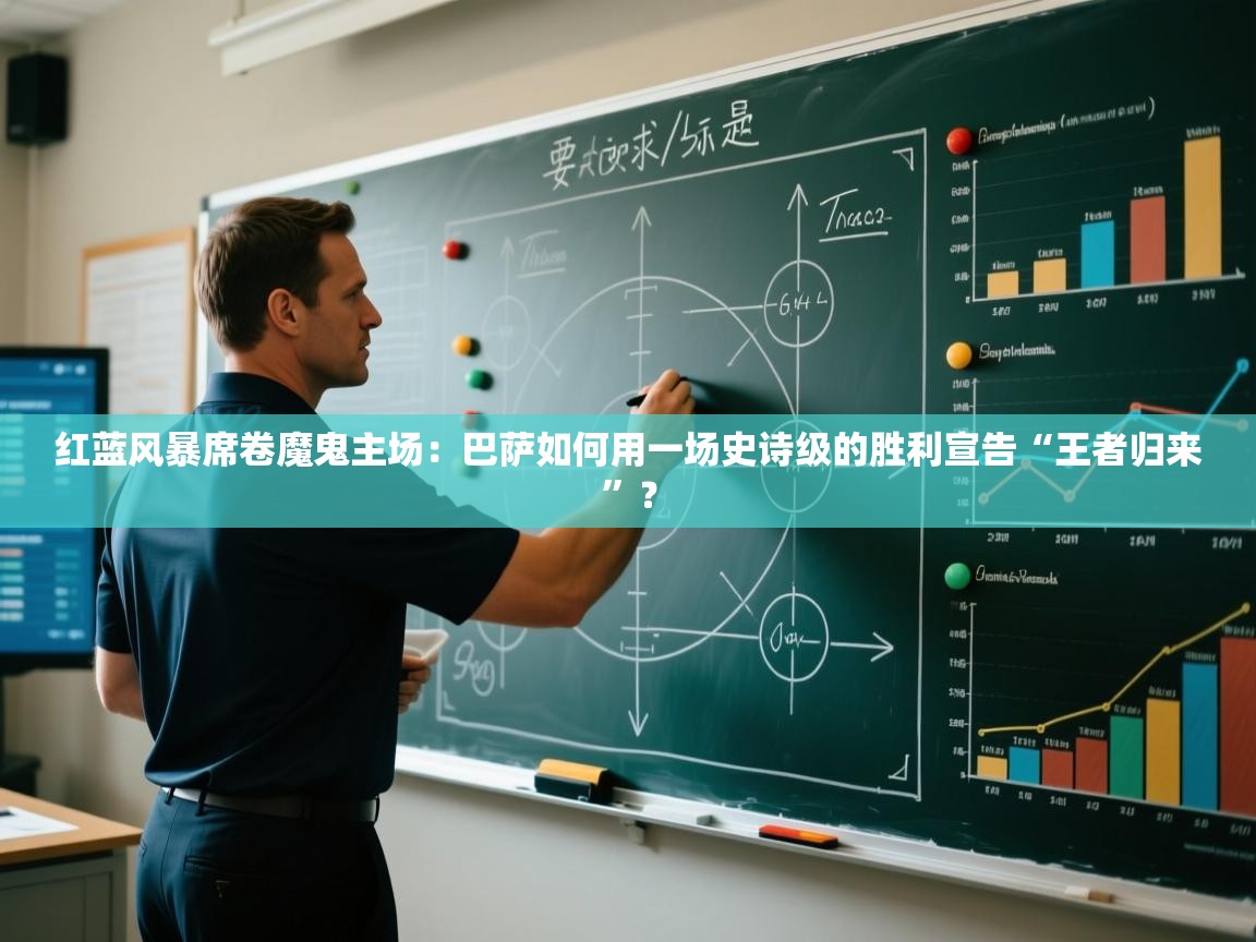 红蓝风暴席卷魔鬼主场：巴萨如何用一场史诗级的胜利宣告“王者归来”？