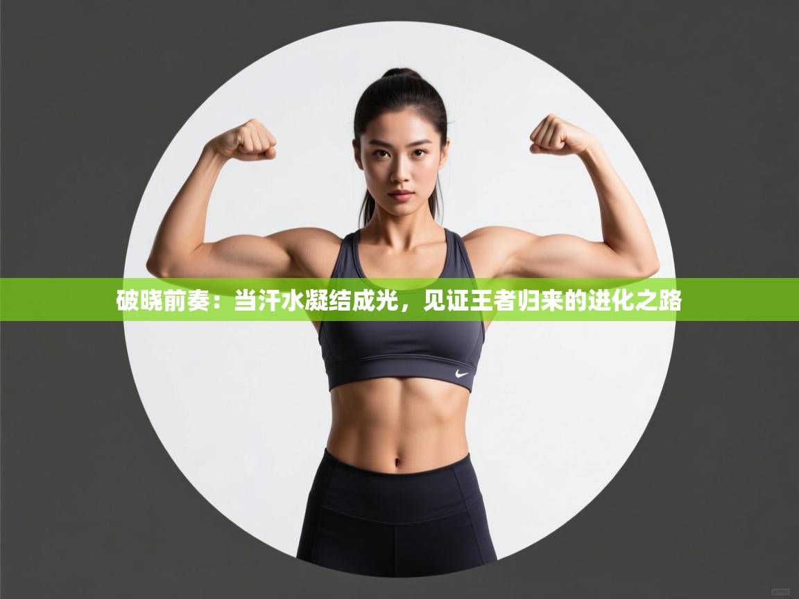 破晓前奏：当汗水凝结成光，见证王者归来的进化之路  第2张