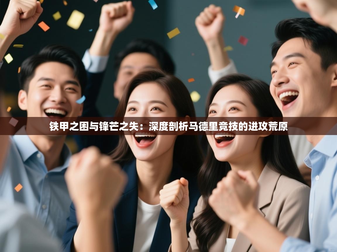 铁甲之困与锋芒之失：深度剖析马德里竞技的进攻荒原