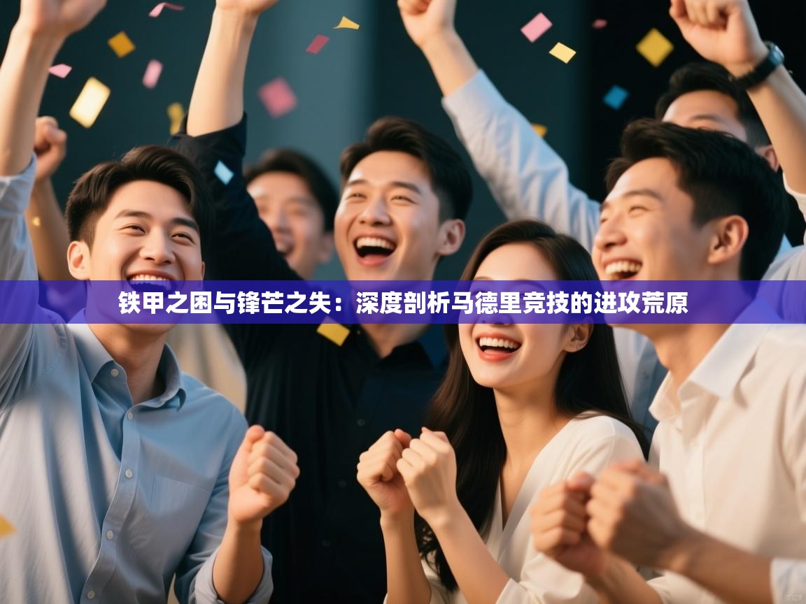 铁甲之困与锋芒之失:深度剖析马德里竞技的进攻荒原 第2张