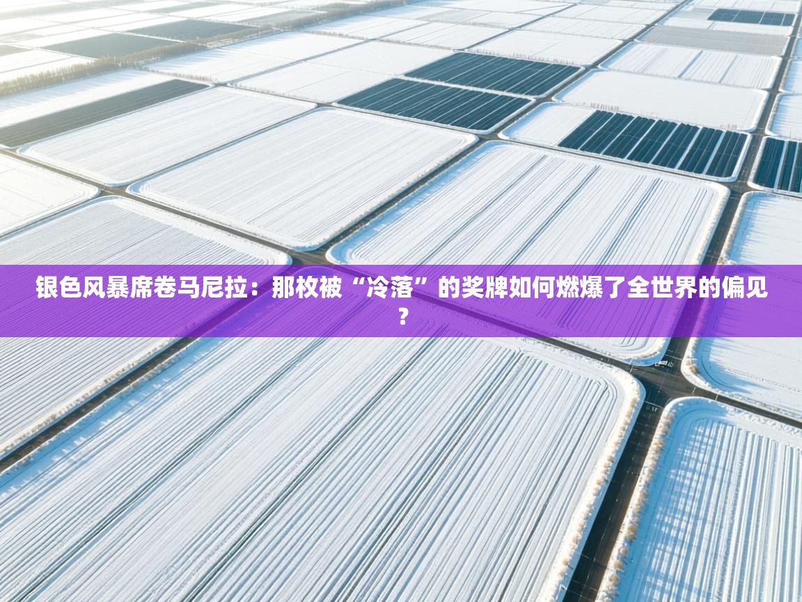 银色风暴席卷马尼拉:那枚被“冷落”的奖牌如何燃爆了全世界的偏见? 第2张