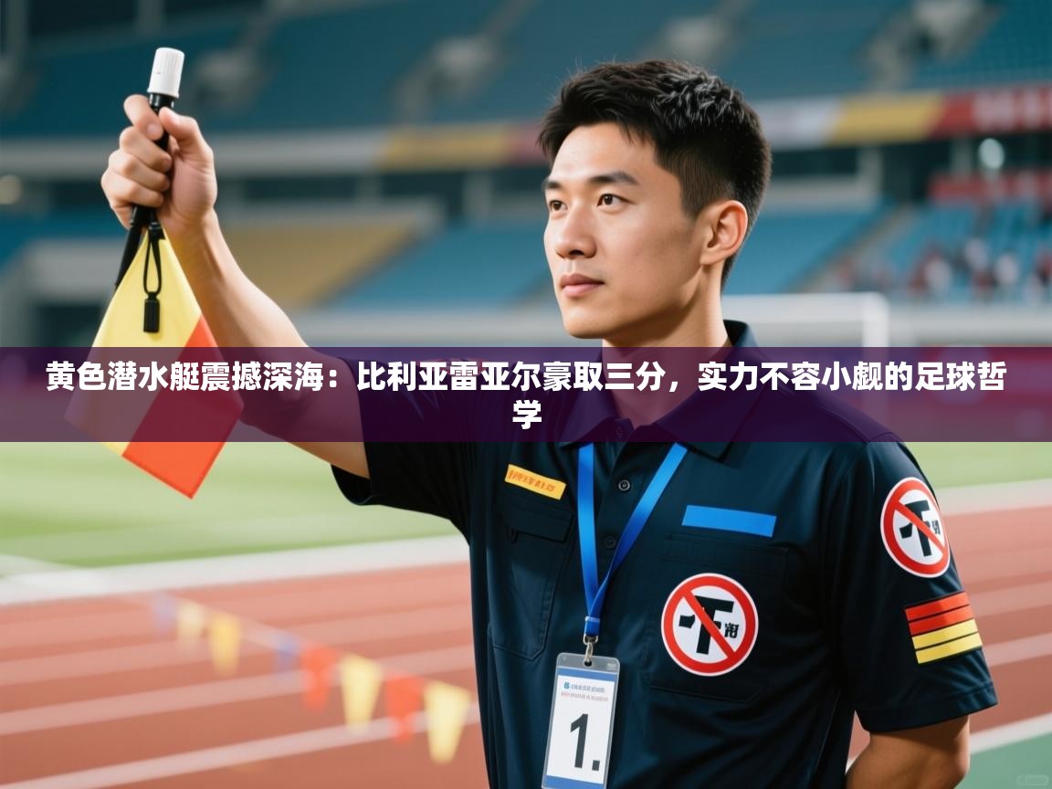 黄色潜水艇震撼深海：比利亚雷亚尔豪取三分，实力不容小觑的足球哲学