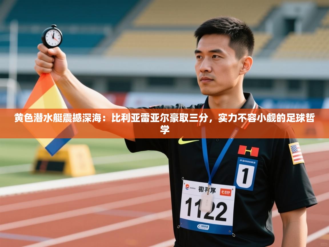 黄色潜水艇震撼深海:比利亚雷亚尔豪取三分,实力不容小觑的足球哲学 第2张