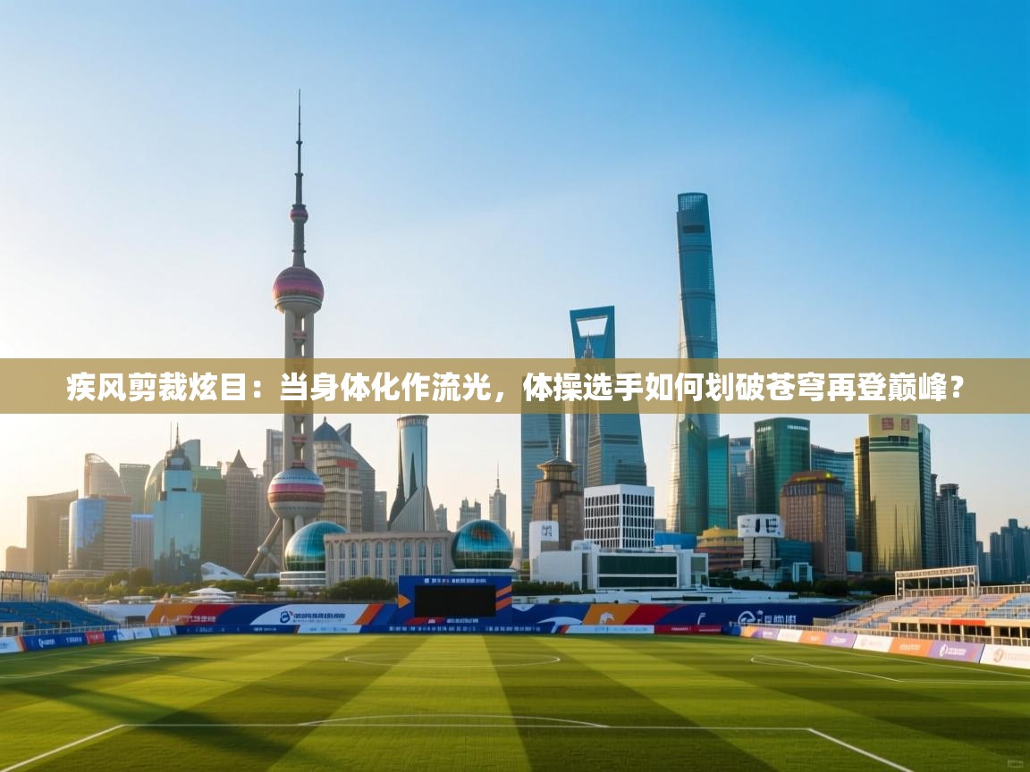 疾风剪裁炫目：当身体化作流光，体操选手如何划破苍穹再登巅峰？  第2张