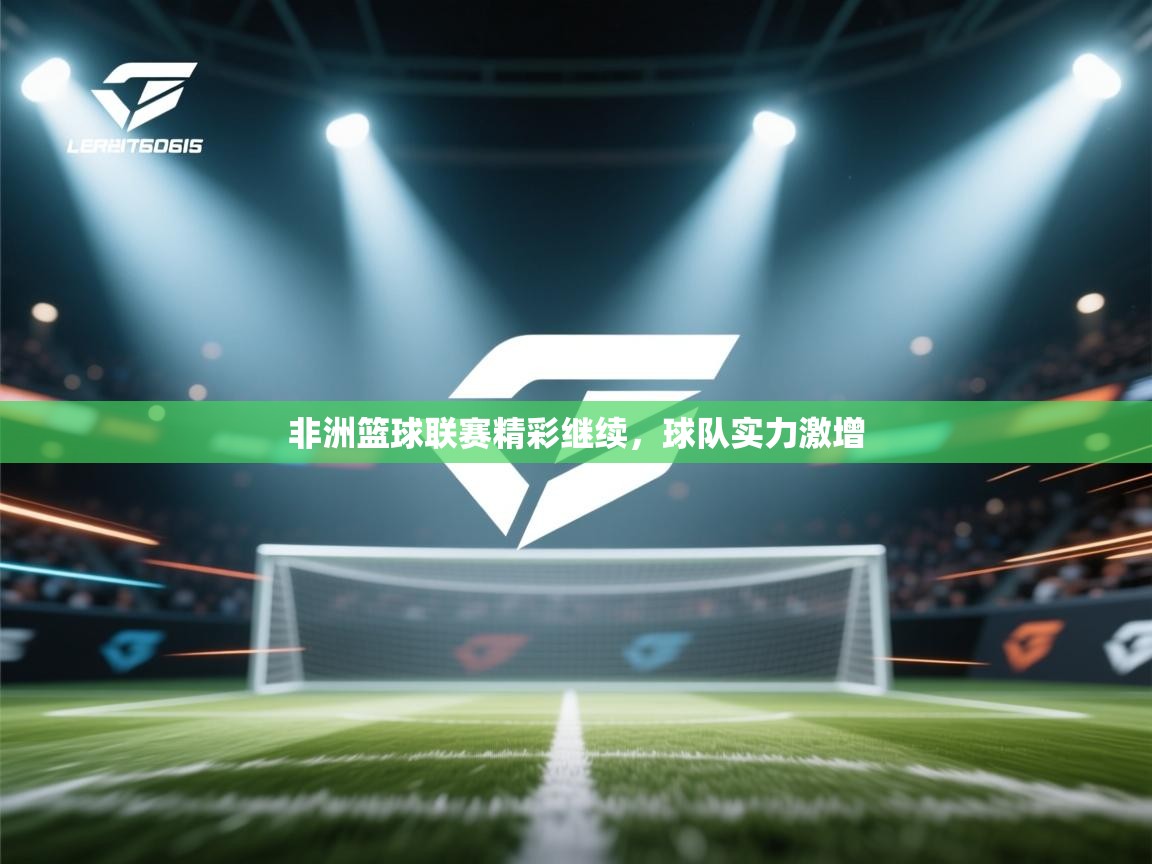 非洲篮球联赛精彩继续,球队实力激增 第2张
