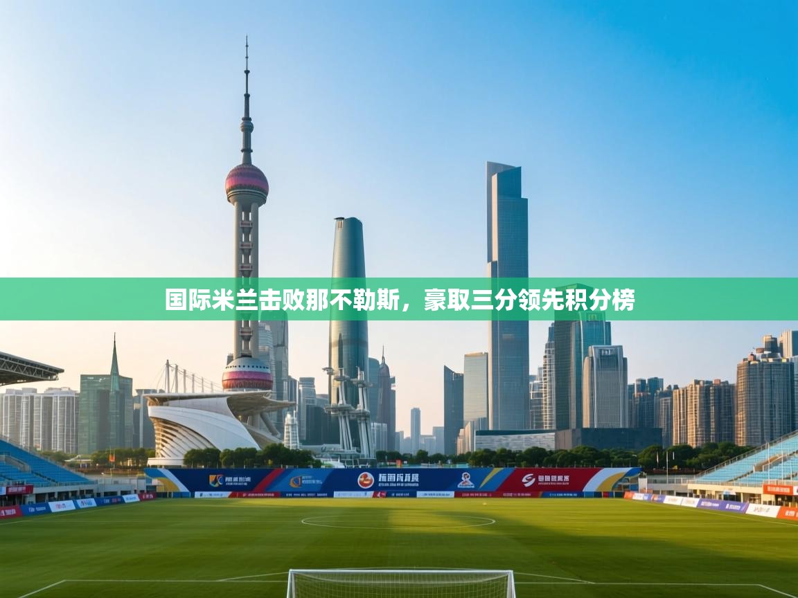 国际米兰击败那不勒斯，豪取三分领先积分榜