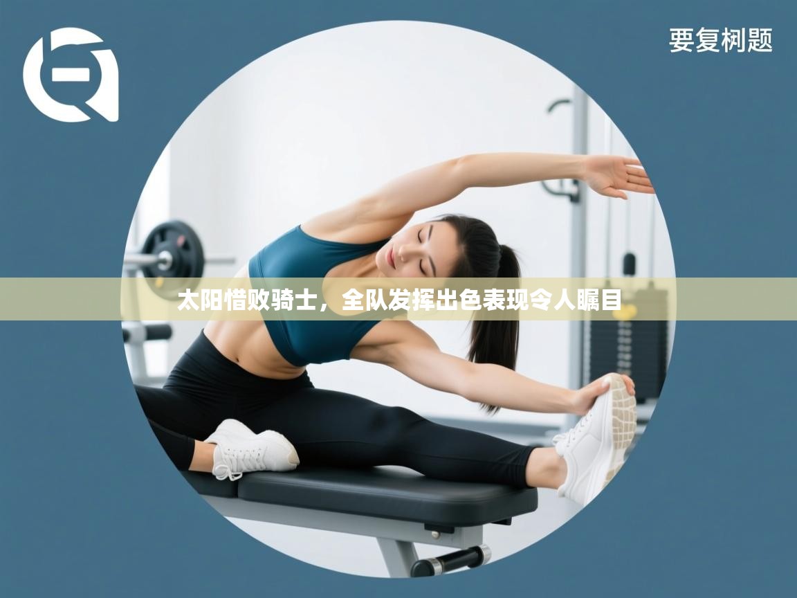 太阳惜败骑士，全队发挥出色表现令人瞩目