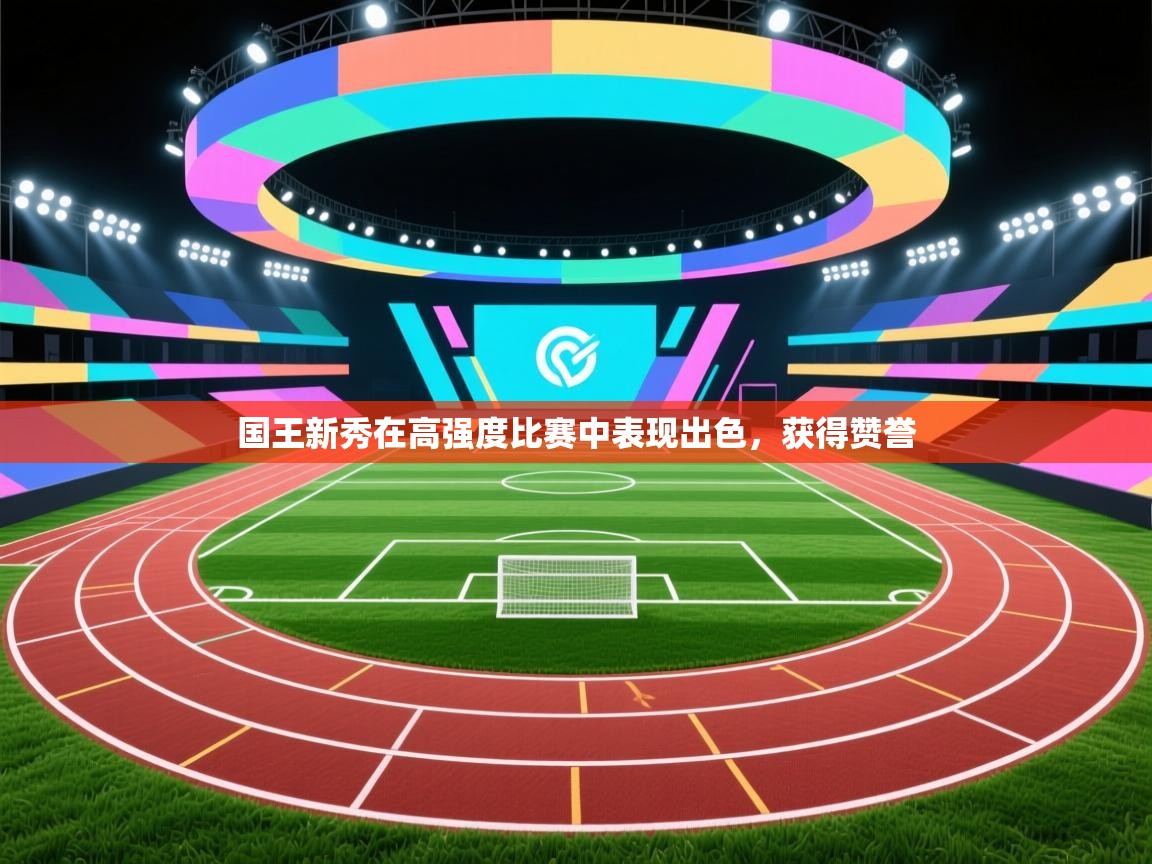 国王新秀在高强度比赛中表现出色，获得赞誉