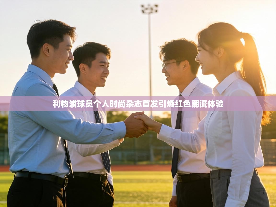 利物浦球员个人时尚杂志首发引燃红色潮流体验  第2张