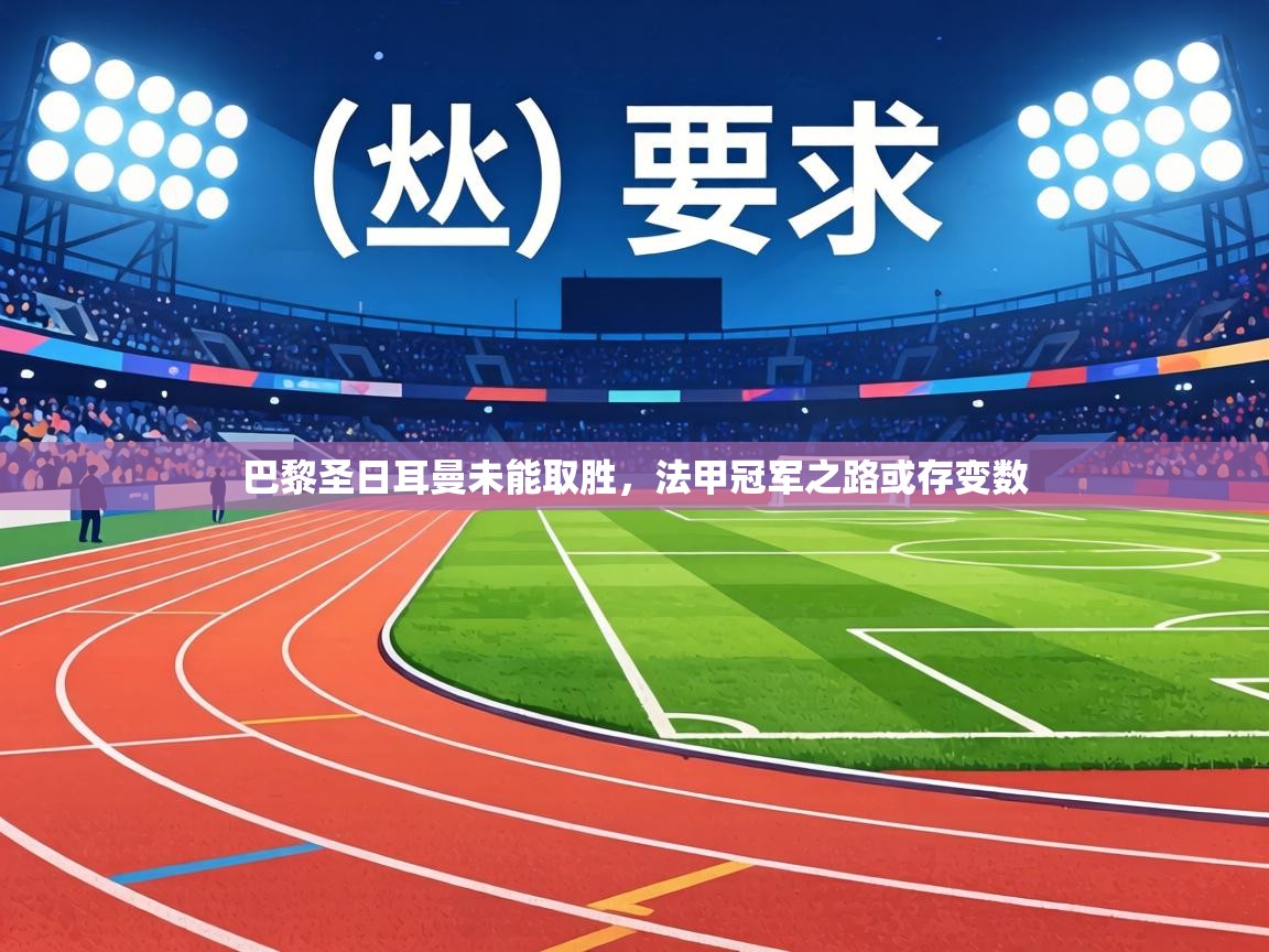 巴黎圣日耳曼未能取胜,法甲冠军之路或存变数 第1张